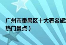 广州市番禺区十大著名旅游景点（番禺区有哪些好玩的地方热门景点）