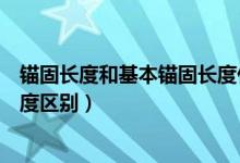 锚固长度和基本锚固长度什么区别（锚固长度和基本锚固长度区别）