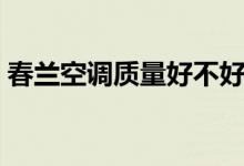 春兰空调质量好不好（从这些方面可以了解）