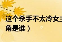这个杀手不太冷女主角（这个杀手不太冷女主角是谁）