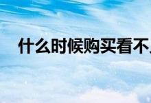 什么时候购买看不见的房地产看点有意义 