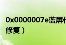 0x0000007e蓝屏代码是什么意思（蓝屏怎么修复）