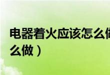 电器着火应该怎么做（当发现电器着火应该怎么做）
