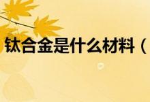 钛合金是什么材料（钛合金和铝合金的区别）