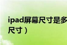 ipad屏幕尺寸是多少（不听型号ipad的屏幕尺寸）