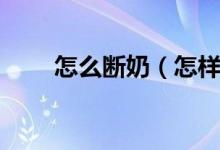 怎么断奶（怎样正确的给宝宝断奶）