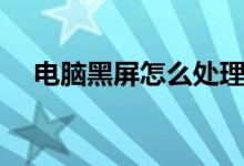 电脑黑屏怎么处理（电脑黑屏处理办法）