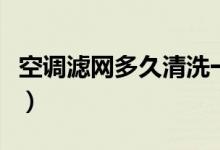 空调滤网多久清洗一次（空调滤网的清洗方法）
