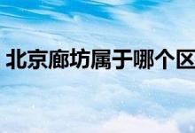北京廊坊属于哪个区（北京廊坊的地理位置）