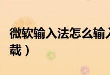 微软输入法怎么输入符号（微软输入法怎么卸载）