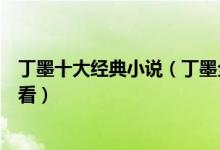 丁墨十大经典小说（丁墨全部小说作品丁墨的小说哪部最好看）