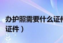 办护照需要什么证件照几寸（办护照需要什么证件）