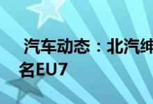  汽车动态：北汽绅宝智道将推纯电动版本定名EU7 