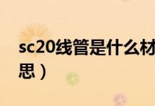 sc20线管是什么材料（电线管sc20是什么意思）