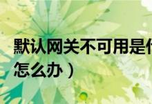 默认网关不可用是什么原因（默认网关不可用怎么办）