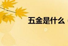 五金是什么（五金包括哪些）