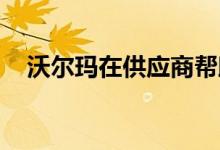  沃尔玛在供应商帮助下减少了2.3亿吨排放量 
