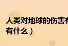 人类对地球的伤害有哪些（人类对地球的伤害有什么）