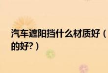 汽车遮阳挡什么材质好（汽车遮阳挡有哪些种类?哪种材质的好?）