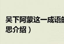吴下阿蒙这一成语的意思是什么（吴下阿蒙意思介绍）