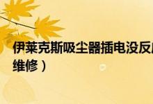 伊莱克斯吸尘器插电没反应（伊莱克斯吸尘器不启动了怎么维修）