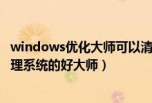 windows优化大师可以清理系统垃圾吗（Windows大师:清理系统的好大师）