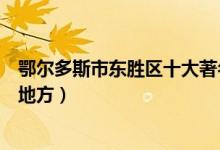 鄂尔多斯市东胜区十大著名旅游景点（东胜区有哪些好玩的地方）