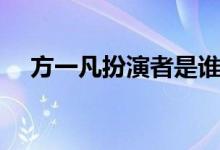 方一凡扮演者是谁（方一凡扮演者是谁）