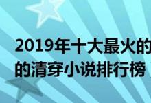 2019年十大最火的清穿小说（2019最新好看的清穿小说排行榜）