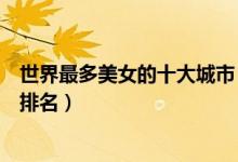 世界最多美女的十大城市（哪个城市美女多美女最多的城市排名）