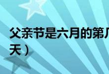 父亲节是六月的第几个星期天（父亲节是哪一天）