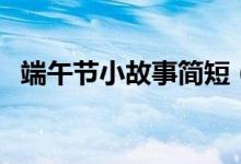 端午节小故事简短（端午节有什么小故事）
