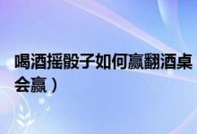 喝酒摇骰子如何赢翻酒桌（学会这17个技巧喝酒摇骰子一定会赢）