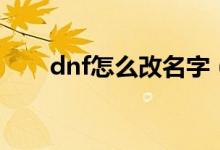 dnf怎么改名字（dnf怎么免费改名）