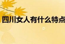 四川女人有什么特点（四川女人有什么特点）