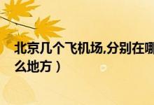北京几个飞机场,分别在哪里?（北京有几个飞机场分别在什么地方）