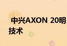  中兴AXON 20明日发布 提前揭示屏下摄像技术 