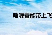 啫喱膏能带上飞机（啫喱膏怎么用）