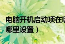 电脑开机启动项在哪修改（电脑开机启动项在哪里设置）