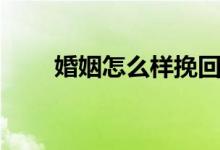 婚姻怎么样挽回（婚姻怎么样挽回）