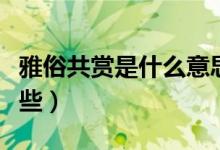 雅俗共赏是什么意思啊（雅俗共赏的造句有哪些）