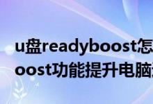 u盘readyboost怎么开启（善用U盘ReadyBoost功能提升电脑速）