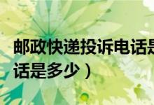 邮政快递投诉电话是多少号（邮政快递投诉电话是多少）