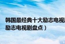 韩国最经典十大励志电视剧（励志又好看的韩剧有哪些韩国励志电视剧盘点）