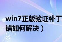 win7正版验证补丁（Win7正版序列号验证出错如何解决）