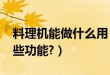 料理机能做什么用（料理机是做什么的?有哪些功能?）