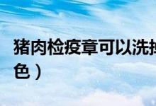 猪肉检疫章可以洗掉吗（猪肉检疫章是什么颜色）