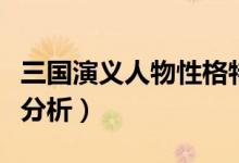 三国演义人物性格特点（三国演义中人物性格分析）