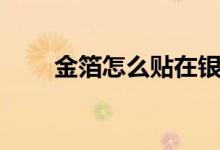 金箔怎么贴在银器上（金箔怎么贴）