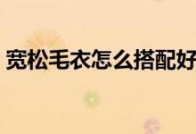 宽松毛衣怎么搭配好看（宽松毛衣搭配方法）